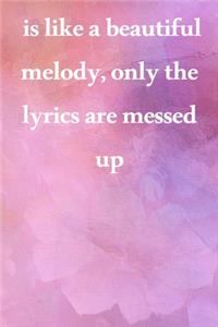 is like a beautiful melody, only the lyrics are messed up