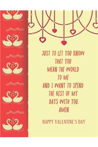 Happy Valentines Day Just to Let You Know That You Mean the World to Me and I Want to Spend the Rest of My Days with You. Amen