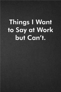 Things I Want To Say at Work But Can't.