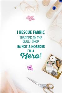 I Rescue Fabric Trapped In The Quilt Shop I'm Not a Hoarder I'm a Hero!