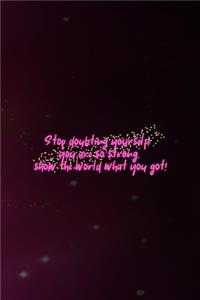 Stop Doubting Yourself! You Are So Strong. Show The World What You Got!