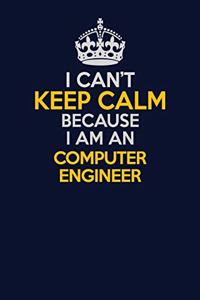 I Can't Keep Calm Because I Am An Computer engineer