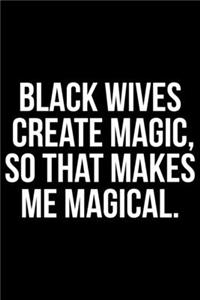 Black Wives Create Magic So That Makes Me Magical