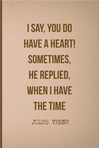 I Say, You Do Have A Heart! Sometimes, He Replied, When I Have The Time