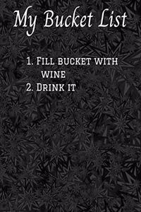 My Bucket List 1. Fill bucket with wine 2. Drink it
