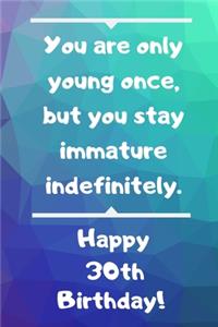 You are only young once, but you stay immature indefinitely. Happy 30th Birthday!