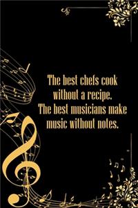 The best Chefs cook without a Recipe The best Musicians Make Music Without Notes