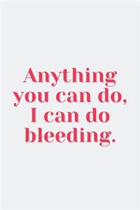 Anything You Can Do, I Can Do Bleeding.