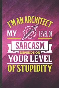 I'm an Architect My Level of Sarcasm Depends on Your Level of Stupidity