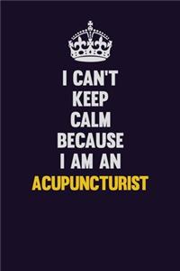 I can't Keep Calm Because I Am An Acupuncturist