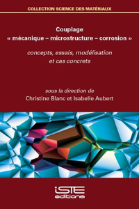 Couplage Â« mecanique - microstructure - corrosion Â»: Concepts, essais, modelisation et cas concrets