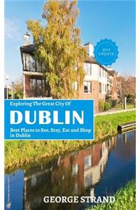 Exploring the Great City of Dublin: Best Places to See, Stay, Eat and Shop in Dublin.