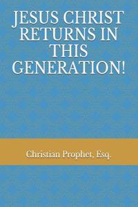 Jesus Christ Returns in This Generation!