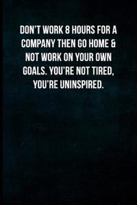 Don't Work 8 Hours for a Company Then Go Home & Not Work on Your Own Goals. You're Not Tired, You're Uninspired.