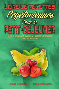 Livre De Recettes Végétariennes Pour Le Petit-Déjeuner: Un Livre De Cuisine Facile Et Savoureux Avec Des Recettes Appétissantes De Shakes Et De Petit-Déjeuner (Plant Based Breakfast Cookbook) (French Vers