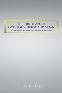 Truth About God, Jesus Christ and Satan