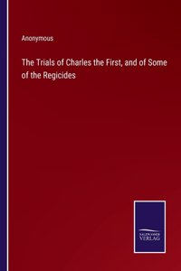The Trials of Charles the First, and of Some of the Regicides
