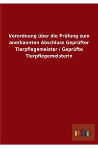 Verordnung über die Prüfung zum anerkannten Abschluss Geprüfter Tierpflegemeister / Geprüfte Tierpflegemeisterin