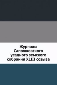 Zhurnaly Sapozhkovskogo uezdnogo zemskogo sobraniya XLIII sozyva