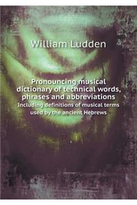 Pronouncing musical dictionary of technical words, phrases and abbreviations Including definitions of musical terms used by the ancient Hebrews