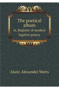 The Poetical Album Or, Register of Modern Fugitive Poetry