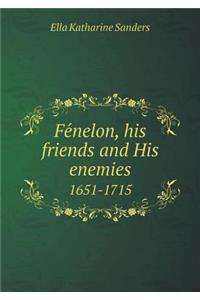 Fénelon, his friends and His enemies 1651-1715