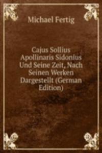 Cajus Sollius Apollinaris Sidonius und Seine Zeit, Nach Seinen Werken Dargestellt