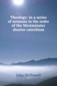 Theology: in a series of sermons in the order of the Westminster shorter catechism