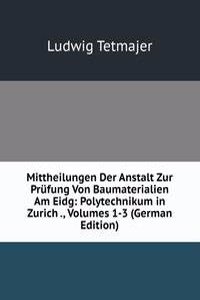 Mittheilungen Der Anstalt Zur Prufung Von Baumaterialien Am Eidg: Polytechnikum in Zurich ., Volumes 1-3 (German Edition)