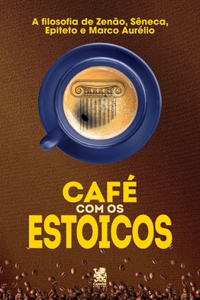 Café com Estoicos: A Filosofia de Zenão, Sêneca, Epiteto e Marco Aurélio