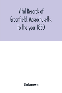 Vital records of Greenfield, Massachusetts, to the year 1850