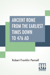Ancient Rome From The Earliest Times Down To 476 AD
