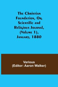 The Christian Foundation, Or, Scientific and Religious Journal, (Volume 1), January, 1880