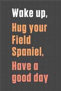 Wake up, Hug your Field Spaniel, Have a good day