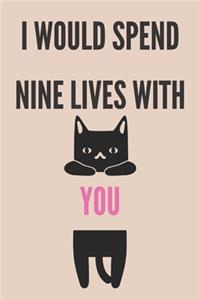 I would spend nine lives with you