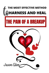 The Most Effective Method To Harness And Heal The Pain Of A Breakup