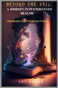 Beyond the Veil: A Journey into Enchanted Realms: Unleashing the Magic of Belief and Wonder