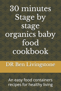 30 minutes Stage by stage organics baby food cookbook: An easy food containers recipes for healthy living