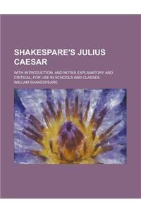 Shakespare's Julius Caesar; With Introduction, and Notes Explanatory and Critical, for Use in Schools and Classes