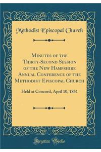 Minutes of the Thirty-Second Session of the New Hampshire Annual Conference of the Methodist Episcopal Church: Held at Concord, April 10, 1861 (Classic Reprint)