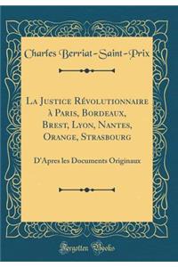 La Justice RÃ©volutionnaire Ã? Paris, Bordeaux, Brest, Lyon, Nantes, Orange, Strasbourg: D'Apres Les Documents Originaux (Classic Reprint)