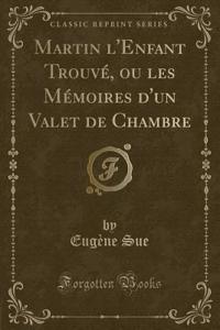 Martin l'Enfant Trouvé, Ou Les Mémoires d'Un Valet de Chambre (Classic Reprint)