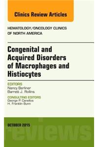 Congenital and Acquired Disorders of Macrophages and Histiocytes, an Issue of Hematology/Oncology Clinics of North America: Volume 29-5