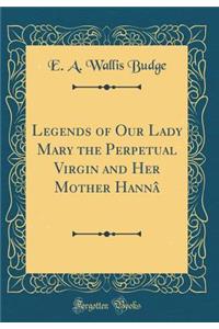 Legends of Our Lady Mary the Perpetual Virgin and Her Mother Hannâ (Classic Reprint)