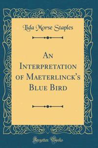 An Interpretation of Maeterlinck's Blue Bird (Classic Reprint)
