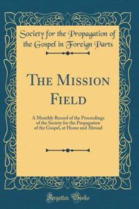 The Mission Field: A Monthly Record of the Proceedings of the Society for the Propagation of the Gospel, at Home and Abroad (Classic Reprint)
