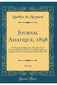 Journal Asiatique, 1898, Vol. 12: Ou Recueil de MÃ©moires, d'Extraits Et de Notices, Relatifs Ã? l'Histoire, Ã? La Philosophie, Aux Langues Et Ã? La LittÃ©rature Des Peuples Orientaux (Classic Reprint)