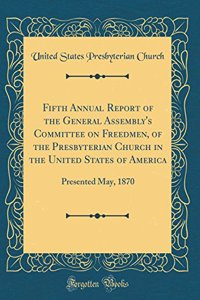 Fifth Annual Report of the General Assembly's Committee on Freedmen, of the Presbyterian Church in the United States of America: Presented May, 1870 (Classic Reprint)