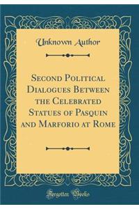 Second Political Dialogues Between the Celebrated Statues of Pasquin and Marforio at Rome (Classic Reprint)