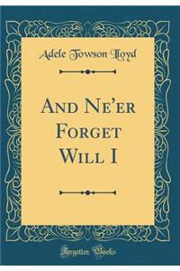 And Ne'er Forget Will I (Classic Reprint)